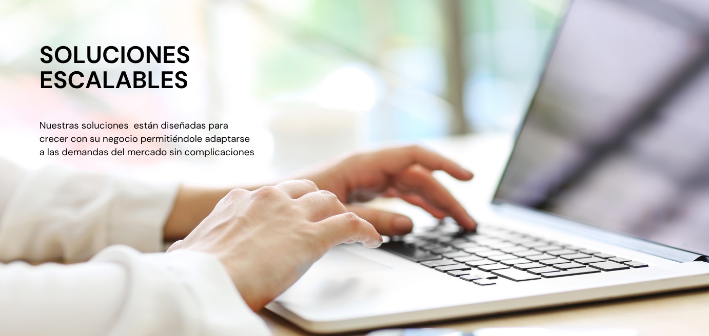 Soluciones escalables. Nuestras soluciones están diseñadas para crecer con su negocio permitiéndole adaptarse a las demandas del mercado sin complicaciones.